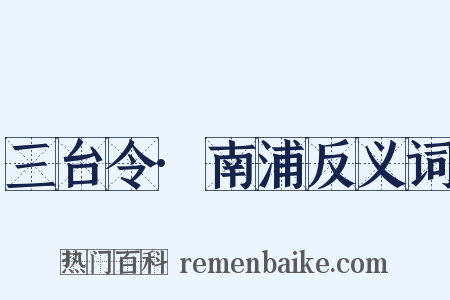 三台令·南浦反义词是什么意思的图片
